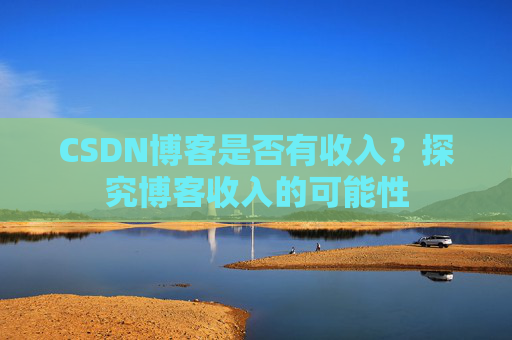 CSDN博客是否有收入?探究博客收入的可能性