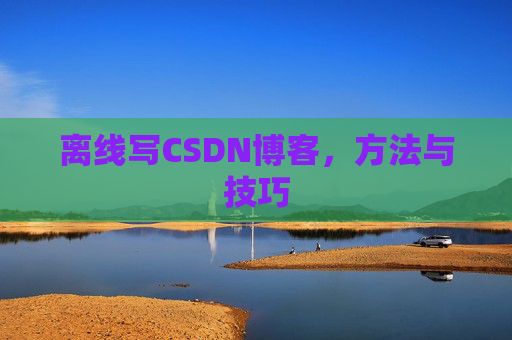 离线写CSDN博客,方法与技巧